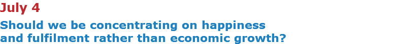 July 4 Should we be concentrating on happiness  and fulfilment rather than economic growth? 