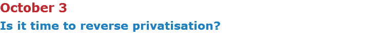 October 3 Is it time to reverse privatisation?