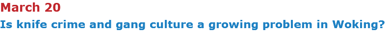 March 20 Is knife crime and gang culture a growing problem in Woking?