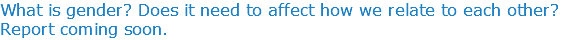 What is gender? Does it need to affect how we relate to each other? Report coming soon.