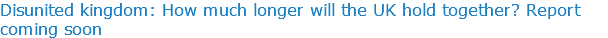 Disunited kingdom: How much longer will the UK hold together? Report coming soon