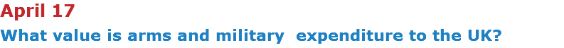 April 17 What value is arms and military expenditure to the UK?