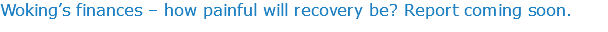 Woking’s finances – how painful will recovery be? Report coming soon.