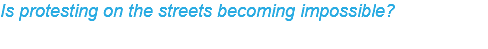 Is protesting on the streets becoming impossible?